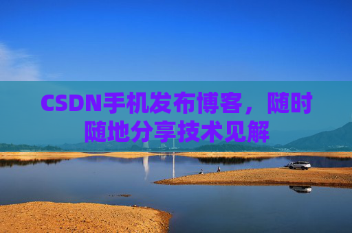 CSDN手机发布博客，随时随地分享技术见解
